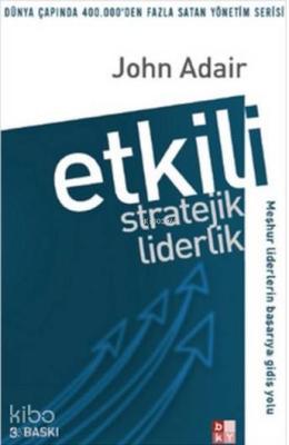 Etkili Stratejik Liderlik; Meşhur Liderlerin Başarıya Gidiş Yolu John 