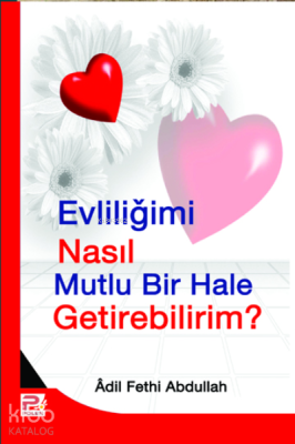 Evliliğimi Nasıl Mutlu Bir Hale Getirebilirim? Adil Fethi Abdullah