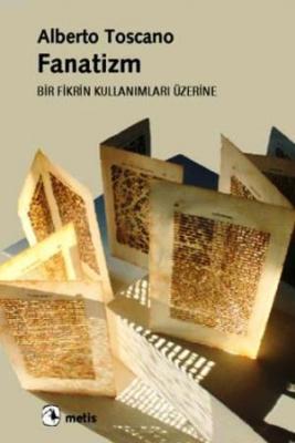 Fanatizm - Bir Fikrin Kullanımları Üzerine Alberto Toscano