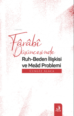 Fârâbî Düşüncesinde Ruh-Beden İlişkisi ve Meâd Problemi Cengiz Alaca