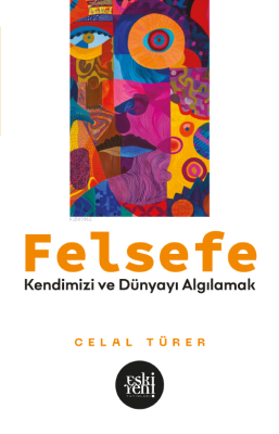 Felsefe;Kendimizi ve Dünyayı Algılamak Celal Türer