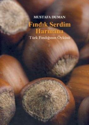 Fındık Serdim Harmana; Türk Fındığının Öyküsü Mustafa Duman