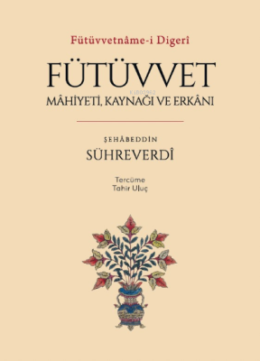 Fütüvvetnâme-i Digerî ;Fütüvvet: Mâhiyeti, Kaynağı ve Erkânı Şehâbeddi