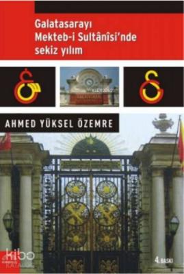 Galatasarayı Mekteb-i Sultani'sinde Sekiz Yılım Ahmed Yüksel Özemre