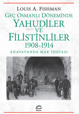 Geç Osmanlı Döneminde Yahudiler ve Filistinliler 1908-1914;Anavatanda 