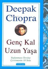 Genç Kal Uzun Yaşa; Yaşlanmayı Tersine Çevirmenin 10 Yolu Deepak Chopr