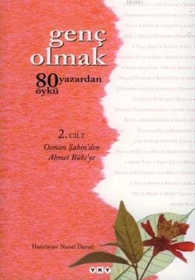 Genç Olmak -2. Cilt; 80 Yazardan 80 Öykü - Osman Şahin'den Ahmet Büke'