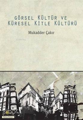 Görsel Kültür ve Küresel Kitle Kültürü Mukadder Çakır