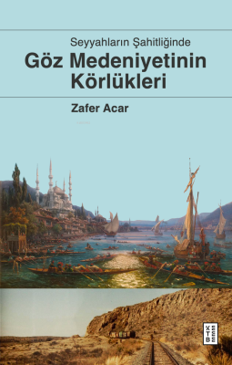 Göz Medeniyetinin Körlükleri;Seyyahların Şahitliğinde Zafer Acar