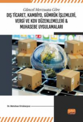 Güncel Mevzuata Göre Dış Ticaret, Kambiyo, Gümrük İşlemleri;Vergi ve K