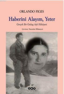 Haberini Alayım, Yeter; Gerçek Bir Gulag Aşk Hikâyesi Orlando Figes