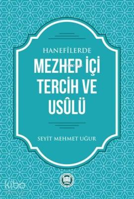 Hanefilerde Mezhep İçi Tercih ve Usulü Seyit Mehmet Uğur