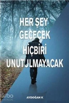 Her Şey Geçecek Hiçbiri Unutulmayacak Aydoğan Köksal