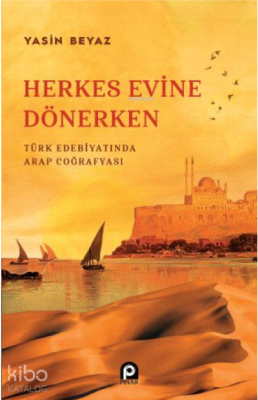 Herkes Evine Dönerken ;Türk Edebiyatında Arap Coğrafyası Yasin Beyaz