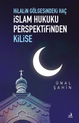 Hilalin Gölgesindeki Haç İslâm Hukuku Perspektifinden Kilise Ünal Şahi