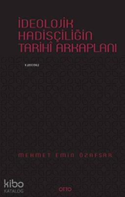 İdeolojik Hadisçiliğin Tarihî Arkaplanı (Ciltli) Mehmet Emin Özafşar