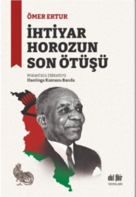 İhtiyar Horozun Son Ötüşü;Malavi’nin Diktatörü Hastings Kamuzu Banda Ö