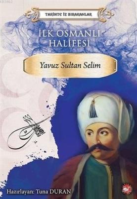 İlk Osmanlı Halifesi Yavuz Sultan Selim Tarihte İz Bırakanlar; Tarihte