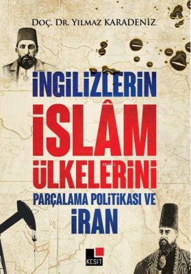 İngilizlerin İslam Ülkelerini Parçalama Politikası Ve İran Yılmaz Kara