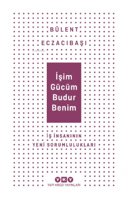 İşim Gücüm Budur Benim İş İnsanın Yeni Sorumlulukları Bülent Eczacıbaş