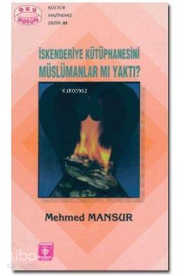 İskenderiye Kütüphanesini Müslümanlar mı Yaktı? Mehmed Mansur