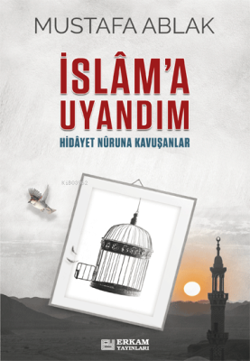 İslâm’a Uyandım;Hidayet Nûruna Kavuşanlar Mustafa Ablak