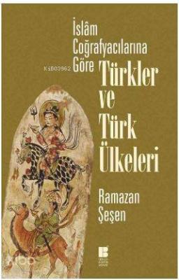 İslam Coğrafyacılarına Göre Türkler ve Türk Ülkeleri Ramazan Şeşen