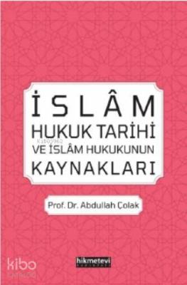 İslâm Hukuk Tarihi ve İslâm Hukukunun Kaynakları Abdullah Çolak