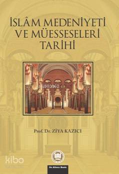 İslam Medeniyeti Ve Müesseseleri Tarihi Ziya Kazıcı