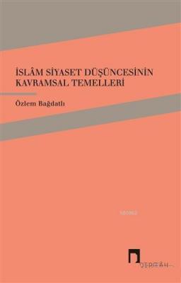 İslam Siyaset Düşüncesinin Kavramsal Temelleri Özlem Bağdatlı