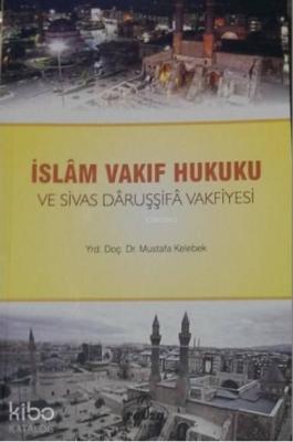 İslam Vakıf Hukuku ve Sivas Daruşşifa Vakfiyesi Mustafa Kelebek