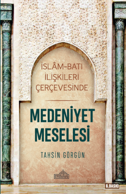 İslam ve Batı İlişkileri Çerçevesinde Medeniyet Meselesi Tahsin Görgün