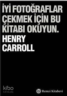 İyi Fotoğraflar Çekmek İçin Bu Kitabı Okuyun Henry Carroll