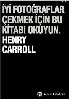 İyi Fotoğraflar Çekmek İçin Bu Kitabı Okuyun Henry Carroll