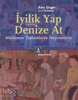 İyilik Yap Denize At; Müslüman Toplumlarda Hayırseverlik Amy Singer