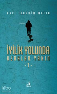 İyilik Yolunda Uzaklar Yakın 1 Hacı İbrahim Mutlu