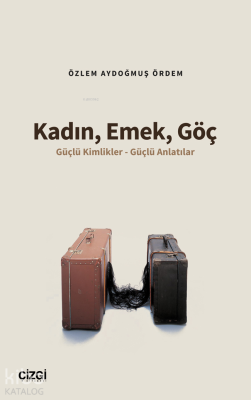 Kadın, Emek, Göç ;Güçlü Kimlikler - Güçlü Anlatılar Özlem Aydoğmuş Örd