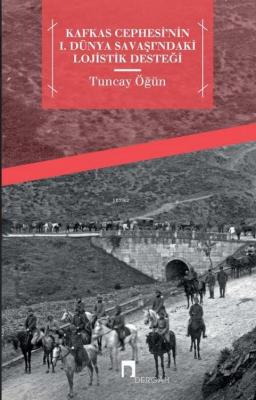 Kafkas Cephesi'nin I. Dünya Savaşı'ndaki Lojistik Desteği Tuncay Öğün