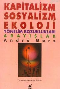 Kapitalizm Sosyalizm Ekoloji; Yönelim Bozuklukları Arayışlar Andre Gor