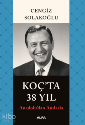 Koç'ta 38 Yıl ;Anadolu’dan Anılarla Cengiz Solakoğlu