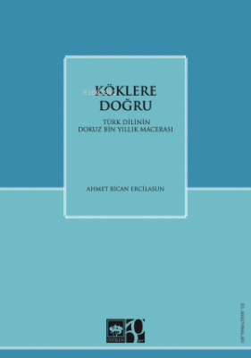 Köklere Doğru;Türk Dilinin Dokuz Binlik Macerası Ahmet Bican Ercilasun