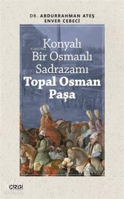 Konyalı Bir Osmanlı Sadrazamı Topal Osman Paşa Enver Cebeci