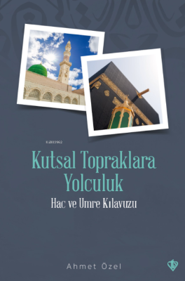 Kutsal Topraklara Yolculuk - Hac ve Umre Kılavuzu Ahmet Özel