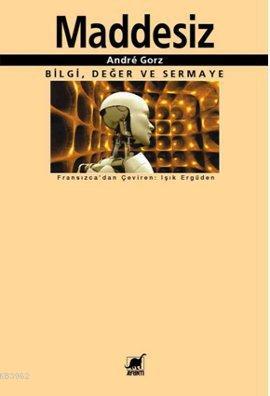 Maddesiz; Bilgi, Değer ve Sermaye Andre Gorz