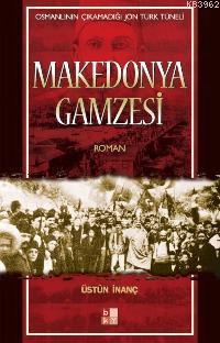 Makedonya Gamzesi; Osmanlının Çıkamadığı Jön Türk Tüneli Üstün İnanç