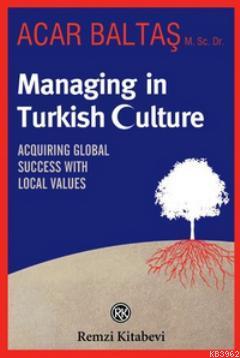 Managing in Turkish Culture; Acquiring Global Success With Local Value