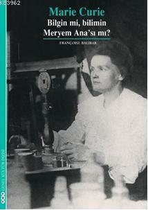 Marie Curie; Bilgin mi, Bilimin Meryem Anası mı? Françoise Balibar