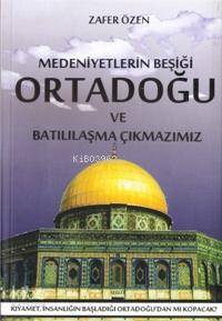 Medeniyetlerin Beşiği Ortadoğu ve Batılılaşma Çıkmazı Zafer Özen