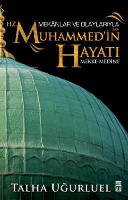 Mekânlar ve Olaylarıyla Hz. Muhammed'in Hayatı Talha Uğurluel