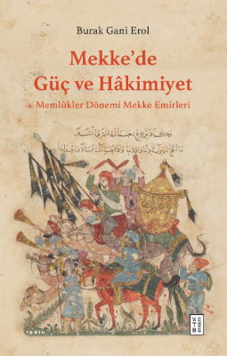 Mekke’de Güç ve Hâkimiyet;Memlûkler Dönemi Mekke Emirleri Burak Gani E